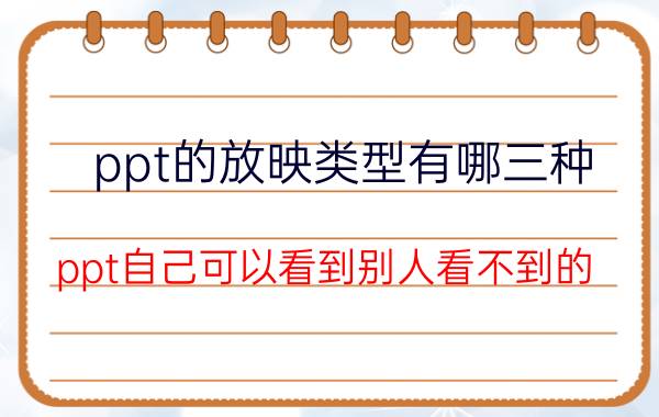 ppt的放映类型有哪三种 ppt自己可以看到别人看不到的？